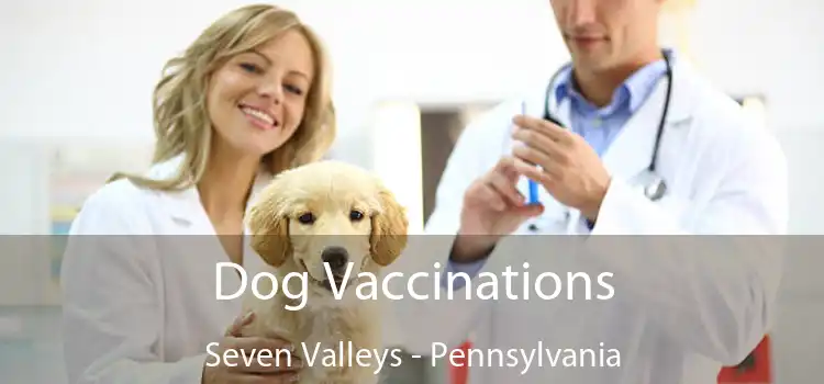 Dog Vaccinations Seven Valleys - Pennsylvania